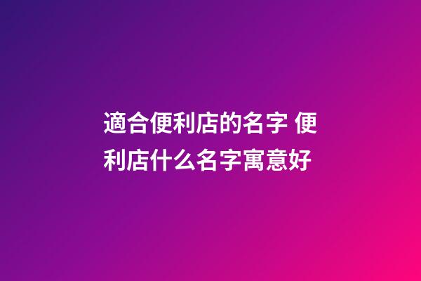 適合便利店的名字 便利店什么名字寓意好-第1張-店鋪起名-玄機派